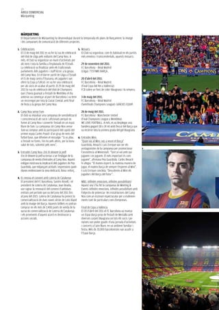 126
  àrea COMerCIaL
  Màrqueting




  MàrQUeTING                                                                                                        1
  El Departament de Màrqueting ha desenvolupat durant la temporada els plans de llançament, la imatge
  i les campanyes de comunicació de diferents projectes.

1. Celebracions                                           5. Mosaics
  El 13 de maig del 2011 es va fer la rua de celebració     El Club va organitzar, com és habitual en els partits
  del títol de Lliga pels voltants del Camp Nou. A          més emotius i transcendentals, aquests mosaics:
  més, el Club va organitzar un munt d’activitats per
  als nens i tota la família a l’esplanada de l’Estadi.     29 de novembre del 2011.
  La celebració va finalitzar amb els tradicionals          FC Barcelona – Reial Madrid
  parlaments dels jugadors i staff tècnic a la gespa        (Lliga): T’ESTIMO BARÇA.
  del Camp Nou. En el darrer partit de Lliga a l’Estadi
  el 15 de maig contra l’Osasuna, els jugadors van          20 d’abril del 2011.
  oferir la Copa a l’afició i es va fer una celebració      FC Barcelona – Reial Madrid
  per als socis en acabar el partit. El 29 de maig del      (Final Copa del Rei a València):
  2011 la rua de celebració del títol de Champions          FCB sobre un fons de color blaugrana i la senyera.
  que s’havia guanyat a l’estadi de Wembley el dia
  anterior va començar al port de Barcelona i va tenir      3 de maig del 2011.
  un recorregut per tota la Ciutat Comtal, amb final        FC Barcelona – Reial Madrid
  de festa a la gespa del Camp Nou.                         (Semifinals Champions League): GRÀCIES EQUIP.

2. Camp Nou sense Fum                                      28 de maig del 2011.
   El club va impulsar una campanya de sensibilització FC Barcelona - Manchester United
   i conscienciació als socis i aficionats perquè no       (Final Champions League a Wembley):
   fumin al Camp Nou i convertir l’estadi en un espai      WE LOVE FOOTBALL. A més, es va desplegar una
   lliure de fum. La campanya Un Camp Nou sense            bandera gegant (18 x 24 m) amb l’escut del Barça que
   fum va comptar amb la participació del capità del       va recórrer tota la primera grada del gol blaugrana.
   primer equip Carles Puyol i d’un grup de nens del
   futbol base, que difonien el missatge: “Si us plau, 6. Entrades Mini:
   a l’estadi no fumis. Fes-ho pels altres, per la bona    “Quan vas al Mini, vas a veure el Barça”
   salut de tots, sobretot pels nens”.                     Guardiola, Rexach i Luis Enrique van ser els
                                                           protagonistes de la campanya per promocionar             3
3. Entrades Camp Nou: Ens hi deixem la pell!               l’assistència al Miniestadi. “Tant se val amb qui
   Ens hi deixem la pell va tornar a ser l’eslògan de la   juguem i on juguem. El més important és com
   campanya de venda d’entrades al Camp Nou. Aquest        juguem”, afirmava Pep Guardiola. Carles Rexach
   eslògan mostrava la implicació dels jugadors de Pep     hi afegia: “El mateix esperit, la mateixa manera de
   Guardiola, que mitjançant actituds i expressions quoti- jugar, el mateix Barça de sempre t’esperen al Mini”.
   dianes evidenciaven la seva dedicació, feina i esforç.  I Luis Enrique concloïa: “Descobreix al Mini els
                                                           jugadors del Barça del futur”.
4. Es renova el conveni amb Loteria de Catalunya
   El president del FC Barcelona, Sandro Rosell, i el      M&E: Infinites emocions, infinites possibilitats!
   president de Loteria de Catalunya, Joan Boada,          Aquest any s’ha fet la campanya de Meeting &
   van signar la renovació del conveni d’ambdues           Events Infinites emocions, infinites possibilitats amb
   entitats pel període que va del juny del 2011 fins      l’objectiu de potenciar les instal·lacions del Camp
   al juny del 2015. Loteria de Catalunya ha previst la    Nou com un escenari espectacular per a esdeveni-
   comercialització de dues noves sèries de Loto Ràpid ments tant de particulars com d’empreses.
   amb la imatge del Barça. Aquests bitllets es podran
   comprar en els més de 2.400 punts de venda de la        Final de Copa a València
   xarxa de comercialització de Loteria de Catalunya       El 20 d’abril del 2011 el FC Barcelona va muntar         5
   i els provinents d’aquest acord es destinaran a         un Espai Barça prop de l’estadi de Mestalla amb
   accions socials.                                        diverses carpes blaugrana on tots els socis i pe-
                                                           nyistes van poder gaudir d’una jornada d’activitats
                                                           i concerts a l’aire lliure, en un ambient familiar i
                                                           festiu. Més de 20.000 barcelonistes van acudir a
                                                           l’Espai Barça.
 