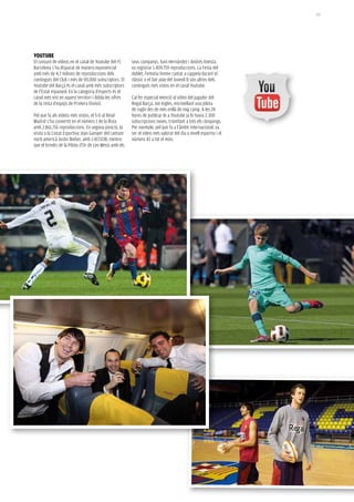 153




yOUTUBe
El consum de vídeos en el canal de Youtube del FC       seus companys, Xavi Hernández i Andrés Iniesta,
Barcelona s’ha disparat de manera exponencial           va registrar 1.409.759 reproduccions. La Festa del
amb més de 4,7 milions de reproduccions dels            doblet, l’emotiu himne cantat a cappela durant el
continguts del Club i més de 90.000 subscriptors. El    clàssic o el fair play del Juvenil B són altres dels
Youtube del Barça és el canal amb més subscriptors      continguts més vistos en el canal Youtube.
de l’Estat espanyol. En la categoria d’esports és el
canal més vist en aquest territori i dobla les xifres   Cal fer especial menció al vídeo del jugador del
de la resta d’equips de Primera Divisió.                Regal Barça, Joe Ingles, encistellant una pilota
                                                        de rugbi des de més enllà de mig camp. A les 24
Pel que fa als vídeos més vistos, el 5-0 al Reial       hores de publicar-lo a Youtube ja hi havia 2.300
Madrid s’ha convertit en el número 1 de la llista       subscripcions noves, triomfant a tots els rànquings.
amb 2.861.716 reproduccions. En segona posició, la      Per exemple, pel que fa a l’àmbit internacional, va
visita a la Ciutat Esportiva Joan Gamper del cantant    ser el vídeo més valorat del dia a nivell esportiu i el
nord-americà Justin Bieber, amb 2.417.038, mentre       número 42 a tot el món.
que el brindis de la Pilota d’Or de Leo Messi amb els
 