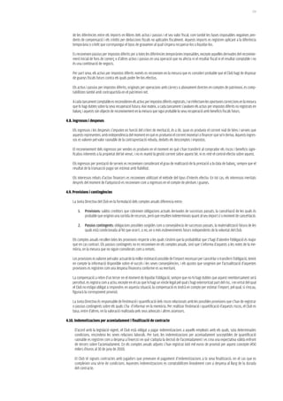 179




    de les diferències entre els imports en llibres dels actius i passius i el seu valor fiscal, com també les bases imposables negatives pen-
    dents de compensació i els crèdits per deduccions fiscals no aplicades fiscalment. Aquests imports es registren aplicant a la diferència
    temporània o crèdit que correspongui el tipus de gravamen al qual s’espera recuperar-los o liquidar-los.

    Es reconeixen passius per impostos diferits per a totes les diferències temporànies imposables, excepte aquelles derivades del reconeixe-
    ment inicial de fons de comerç o d’altres actius i passius en una operació que no afecta ni el resultat fiscal ni el resultat comptable i no
    és una combinació de negocis.

    Per part seva, els actius per impostos diferits només es reconeixen en la mesura que es consideri probable que el Club hagi de disposar
    de guanys fiscals futurs contra els quals poder fer-los efectius.

    Els actius i passius per impostos diferits, originats per operacions amb càrrecs o abonament directes en comptes de patrimoni, es comp-
    tabilitzen també amb contrapartida en el patrimoni net.

    A cada tancament comptable es reconsideren els actius per impostos diferits registrats, i se n’efectuen les oportunes correccions en la mesura
    que hi hagi dubtes sobre la seva recuperació futura. Així mateix, a cada tancament s’avaluen els actius per impostos diferits no registrats en
    balanç i aquests són objecte de reconeixement en la mesura que sigui probable la seva recuperació amb beneficis fiscals futurs.

4.8. ingressos i despeses

    Els ingressos i les despeses s’imputen en funció del criteri de meritació, és a dir, quan es produeix el corrent real de béns i serveis que
    aquests representen, amb independència del moment en què es produeixi el corrent monetari o financer que se’n deriva. Aquests ingres-
    sos es valoren pel valor raonable de la contraprestació rebuda, deduïts els descomptes i impostos.

    El reconeixement dels ingressos per vendes es produeix en el moment en què s’han transferit al comprador els riscos i beneficis signi-
    ficatius inherents a la propietat del bé venut, i no es manté la gestió corrent sobre aquest bé, ni es reté el control efectiu sobre aquest.

    Els ingressos per prestació de serveis es reconeixen considerant el grau de realització de la prestació a la data de balanç, sempre que el
    resultat de la transacció pugui ser estimat amb fiabilitat.

    Els interessos rebuts d’actius financers es reconeixen utilitzant el mètode del tipus d’interès efectiu. En tot cas, els interessos meritats
    després del moment de l’adquisició es reconeixen com a ingressos en el compte de pèrdues i guanys.

4.9. Provisions i contingències

    La Junta Directiva del Club en la formulació dels comptes anuals diferencia entre:

        1.   Provisions: saldos creditors que cobreixen obligacions actuals derivades de successos passats, la cancel·lació de les quals és
             probable que originin una sortida de recursos, però que resulten indeterminats quant al seu import i/ o moment de cancel·lació.

        2. Passius contingents: obligacions possibles sorgides com a conseqüència de successos passats, la materialització futura de les
           quals està condicionada al fet que ocorri, o no, un o més esdeveniments futurs independents de la voluntat del Club.

    Els comptes anuals recullen totes les provisions respecte a les quals s’estimi que la probabilitat que s’hagi d’atendre l’obligació és major
    que en cas contrari. Els passius contingents no es reconeixen en els comptes anuals, sinó que s’informa d’aquests a les notes de la me-
    mòria, en la mesura que no siguin considerats com a remots.

    Les provisions es valoren pel valor actual de la millor estimació possible de l’import necessari per cancel·lar o transferir l’obligació, tenint
    en compte la informació disponible sobre el succés i les seves conseqüències, i els ajustos que sorgeixin per l’actualització d’aquestes
    provisions es registren com una despesa financera conforme es va meritant.

    La compensació a rebre d’un tercer en el moment de liquidar l’obligació, sempre que no hi hagi dubtes que aquest reemborsament serà
    percebut, es registra com a actiu, excepte en el cas que hi hagi un vincle legal pel qual s’hagi exterioritzat part del risc, i en virtut del qual
    el Club no estigui obligat a respondre; en aquesta situació, la compensació es tindrà en compte per estimar l’import, pel qual, si s’escau,
    figurarà la corresponent provisió.

    La Junta Directiva és responsable de l’estimació i quantificació dels riscos relacionats amb les possibles provisions que s’han de registrar
    o passius contingents sobre els quals s’ha d’informar en la memòria. Per realitzar l’estimació i quantificació d’aquests riscos, el Club es
    basa, entre d’altres, en la valoració realitzada pels seus advocats i altres assessors.

4.10. indemnitzacions per acomiadament i finalització de contracte

     D’acord amb la legislació vigent, el Club està obligat a pagar indemnitzacions a aquells empleats amb els quals, sota determinades
     condicions, rescindeixi les seves relacions laborals. Per tant, les indemnitzacions per acomiadament susceptibles de quantificació
     raonable es registren com a despesa a l’exercici en què s’adopta la decisió de l’acomiadament i es crea una expectativa vàlida enfront
     de tercers sobre l’acomiadament. En els comptes anuals adjunts s’han registrat 660 mil euros de provisió per aquest concepte (450
     milers d’euros al 30 de juny de 2010).

     El Club té signats contractes amb jugadors que preveuen el pagament d’indemnitzacions a la seva finalització, en el cas que es
     compleixin una sèrie de condicions. Aquestes indemnitzacions es comptabilitzen linealment com a despesa al llarg de la durada
     del contracte.
 