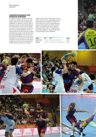 58
àrea esportiva
Copa del Rei




L’aspiraCió De revaLiDar eL tÍtoL
s’esvaeix eN L’úLtiM seGoN
El FCB Borges no va poder revalidar el títol de la     capgirar el marcador en el minut 8 amb un 15-16. El
Copa del Rei aconseguit en les dues darreres tem-      partit va entrar en una fase molt igualada en la qual
porades, ja que va caure en les semifinals davant      ambdós equips anaven capgirant el marcador. Els
el Valladolid. La competició va començar bé per al     minuts finals van ser d’infart. Quan quedaven pocs
Barça, que va superar el primer obstacle imposant-     segons per al final, Rutenka va empatar el partit a
se al Reale ademar de Lleó en els quarts de final.     25 gols, i tot apuntava que el matx es resoldria a
Sense exercir un domini aclaparador, el conjunt de     la pròrroga. Però no va ser així. Un polèmic gol en
Xavi Pascual va dominar gairebé tot el partit i va     l’últim segon de Bilbija, en una possible falta d’atac,
acabar guanyant per 30-28. Juanín va ser el jugador    va acabar donant la victòria al Valladolid.
més destacat amb 11 gols. ara bé, el partit de semi-
finals davant del Valladolid va ser molt més tens i
van predominar les defenses. En la primera part, el
Barça Borges va anar per davant en el marcador en      JorNaDa            Data        partit                                   resULtat
tot moment i es va arribar al descans amb avantat-     QUarts De FiNaL    07.04.2011 FCB Borges - Reale Ademar Lleó             30-28
ge blaugrana per 12-10. a la represa, però, l’equip    seMiFiNaLs         09.04.2011 FCB Borges - Cuatro Rayas BM Valladolid    25-26
castellà va apujar la intensitat i va aconseguir
 