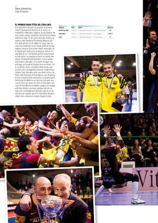 80
àrea esportiva
copa d’Espanya




eL priMer GraN tÍtoL De L’era LNFs
El Fc Barcelona alusport va guanyar la primera            JorNaDa           Data     partit                                       resULtat
copa d’Espanya en la història de la secció. la            QUarts De FiNaL   03.02.11 FC Barcelona Alusport - Fisiomedia Manacor     6-0
competició, celebrada a Segòvia, la van disputar els      seMiFiNaLs        05.02.11 FC Barcelona Alusport - Caja Segovia         2 (pp)-2
vuit primers equips classificats al final de la primera
                                                          FiNaL             06.02.11 FC Barcelona Alusport - El Pozo Múrcia         3-2
volta de la lliga. En els quarts de final, el Barça va
superar amb claredat el Fisiomedia Manacor per
6-0, amb gols de lin (2), Wilde (2), Saad i Igor. El
rival a les semifinals va ser l’equip amfitrió, el caja
Segovia. Després d’un primer temps sense gols, en
la segona part el Barça es va avançar amb un 2-0
amb gols de lin i Fernandão, però el conjunt local
va reaccionar i va empatar el partit en només dos
minuts. al final de l’enfrontament, s’hi va arribar
amb empat a dos gols i es va haver de jugar una
pròrroga, en la qual el resultat no es va moure. Tot
es va decidir, doncs, a la loteria dels penals, que
va tenir com a protagonista el porter suplent Paco
Sedano. Dues aturades seves van donar el pas a la
final. I allà l’esperava el Pozo Múrcia, que disputava
la seva cinquena final consecutiva. En aquest partit,
l’efectivitat de Wilde va ser decisiva. Dos gols seus
i un de chico van posar el 3-0 en el marcador, i tot
i que el Pozo Múrcia va intentar capgirar el resultat
amb dues dianes, una quan quedava tan sols un
minut per a la finalització del matx, això no va ser
suficient per impedir que el Fc Barcelona alusport
s’alçés com a merescut campió d’aquest trofeu.
 