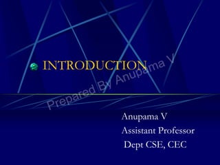 INTRODUCTION
Anupama V
Assistant Professor
Dept CSE, CEC
 
