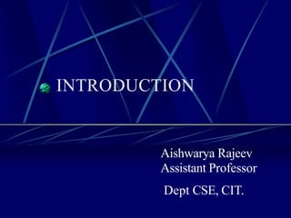 INTRODUCTION
Aishwarya Rajeev
Assistant Professor
Dept CSE, CIT.
 