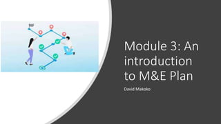 Module 3: An
introduction
to M&E Plan
David Makoko
 