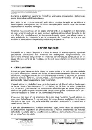 ESTUDI D’ARQUITECTURA Josep Blesa
Edició 2./2016
ESTUDIS PREVIS DE L’ESGLÉSIA DE SANT TOMÀS I SANT FELIP NERI A VALÈNCIA.
PLAÇA DE SANT VICENT FERRER O DE LA CONGREGACIÓ.. VALÈNCIA.
EXP.: 03 / 2015.
Completa al capdamunt superior de l’immafront una barana amb pilastres i balustres de
pedra, decorada amb hídries i estàtues.
Amb motiu de les obres de reparació realitzades a principis de segle, es va adossar al
frontó superior una important obra de fàbrica de rajola i perfils metàl·lics que descrivim en
l'apartat dedicat a l'anàlisi patològica.
Finalment ressenyarem que en els espais laterals tant del cos superior com de l'inferior,
es creen unes fornícules en les quals se situen estàtues representatives de sants; les del
cos inferior són rematades amb frontons corbs de pedra picada, que alhora realcen la
seua existència, tot integrant-s’hi en la composició de l’immafront de manera més
equilibrada en relació amb la portada principal de gran plasticitat.
EDIFICIS ANNEXOS
Únicament en la Torre Campanar a la qual es dedica un apartat específic, apareixen
peculiaritats constructives que mereixen ser ressenyades independentment. Les
edificacions annexes comparteixen les mateixes característiques constructives en les
seues fàbriques amb les de l'església, per la qual cosa entenem queden suficientment
descrites.
A. FÀBRICA DE MAÓ
Existeix un gran predomini de la fàbrica de maons sobre la de pedra picada o tallada,
l'ocupació de la qual es redueix a les zones, en les quals les necessitats funcionals així ho
recomanen, desplaçant fins i tot en ocasions la fàbrica de maó a la de pedra, en elements
com ara cornises, cartel·les, capitells, frisos,..., laboriosament treballats i en els quals la
pedra picada haguera suposat una major racionalitat.
L'aparell utilitzat en tota la fàbrica de rajola és el gòtic senzill. El maó utilitzat és el massís
de format clàssic d’aproximadament 31 cm, de llarg per 14,5 cm. de testa i gruixa de 4
cm., si bé amb grans desviacions dimensionals absorbides per les juntes d'argamassa
blanca o de pasta de guix caracteritzades per gruixudes juntes horitzontals de 4 cm. i
verticals d'espessor al voltant d'1 cm. i enrasades amb la rajola.
L'espessor mes estès en els tancaments és de dos peus, mantenint l'aparell gòtic en les
dues cares de les façanes. En els contraforts del creuer, la seua amplària és de cinc peus
disminuint a tres peus i mig en la resta dels contraforts, observant-s’hi constantment la
mateixa trava descrita.
A part dels paraments llisos, es forgen amb maó i rajola, sense l'ajuda de cap guarnició,
els entaulaments inspirats en els ordenes clàssics. la netedat en la formació de motlures,
esfondrats, ressaltats, adorns, ens ofereixen una obra que demostra el domini aconseguit
en els oficis d'obra de paleta.
58
Estudi d’Arquitectura Josep Blesa s.l.p.u.
Avda. Marqués de Sotelo, 4
Esc.Int., 6, 15 46002, València
Tel. 96 351 01 39 / Fax 96 351 32 30
E-mail: info@josepblesa.com
Web: www.josepblesa.com
 