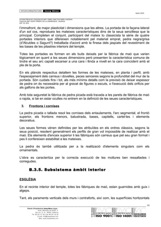 ESTUDI D’ARQUITECTURA Josep Blesa
Edició 2./2016
ESTUDIS PREVIS DE L’ESGLÉSIA DE SANT TOMÀS I SANT FELIP NERI A VALÈNCIA.
PLAÇA DE SANT VICENT FERRER O DE LA CONGREGACIÓ.. VALÈNCIA.
EXP.: 03 / 2015.
l’immafront, de major plasticitat i dimensions que les altres. La portada de la façana lateral
d'un sol cos, reprodueix les mateixes característiques dins de la seua senzillesa que la
principal. Completen el conjunt, participant del mateix to classicista la sèrie de quatre
portades interiors que difereixen notablement pel material emprat, pedra negra/grisa
(d’Alcubles o Sagunt?) treballada d'acord amb la finesa dels jaspiats del revestiment de
les bases de les pilastres interiors del temple.
Totes les portades es formen en els buits deixats per la fàbrica de maó que varien
lògicament en quant a les seues dimensions però presenten la característica comuna de
tindre el seu arc capialt escarser a una cara i llinda a nivell en la cara coincident amb el
pla de la porta.
En els plànols respectius detallem les formes de les mateixes, en planta i perfil, amb
l'especejament dels carreus i dovelles, peces senceres segons la profunditat del mur de la
portada. Són cuidats fins i tot, als més mínims detalls com la previsió de deixar espessor
de pedra on és necessària per al gravat de figures o escuts, o l'execució dels orificis per
als galfons de les portes.
Amb tota seguretat la fàbrica de pedra picada està travada a les parets de fàbrica de maó
o rajola, si bé en estar ocultes no entrem en la definició de les seues característiques.
3. Frontons i cornises
La pedra picada o tallada resol les cornises dels entaulaments, l'arc segmental, el frontó
superior, els frontons menors, balustrada, bases, capitells, cartel·les i elements
decoratius.
Les seues formes vénen definides per les atribuïdes en els ordres clàssics, segons la
seua posició, resolent generalment els perfils de gran vol impossible de realitzar amb el
maó. Els elements d'encaix superior li les fàbriques són carreus que pel seu gran format i
pes li confereixen estabilitat a les mateixes.
La pedra és també utilitzada per a la realització d'elements singulars com els
ornamentals.
L'obra es caracteritza per la correcta execució de les motlures ben ressaltades i
corregudes.
B.3.5. Subsistema àmbit interior
ESGLÉSIA
En el recinte interior del temple, totes les fàbriques de maó, estan guarnides amb guix i
algeps.
Tant, els paraments verticals dels murs i contraforts, així com, les superfícies horitzontals
60
Estudi d’Arquitectura Josep Blesa s.l.p.u.
Avda. Marqués de Sotelo, 4
Esc.Int., 6, 15 46002, València
Tel. 96 351 01 39 / Fax 96 351 32 30
E-mail: info@josepblesa.com
Web: www.josepblesa.com
 