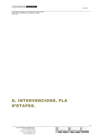 ESTUDI D’ARQUITECTURA Josep Blesa
Edició 2./2016
ESTUDIS PREVIS DE L’ESGLÉSIA DE SANT TOMÀS I SANT FELIP NERI A VALÈNCIA.
PLAÇA DE SANT VICENT FERRER O DE LA CONGREGACIÓ.. VALÈNCIA.
EXP.: 03 / 2015.
D. INTERVENCIONS. PLA
D’ETAPES.
83
Estudi d’Arquitectura Josep Blesa s.l.p.u.
Avda. Marqués de Sotelo, 4
Esc.Int., 6, 15 46002, València
Tel. 96 351 01 39 / Fax 96 351 32 30
E-mail: info@josepblesa.com
Web: www.josepblesa.com
 