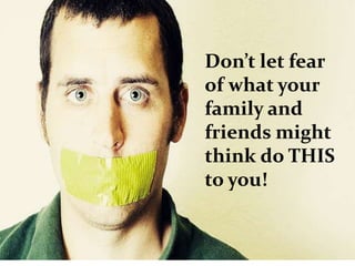 Don’t let fear
of what your
family and
friends might
think do THIS
to you!
 