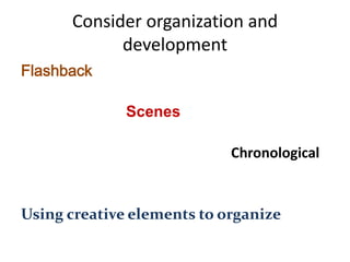 Consider organization and
            development
Flashback

              Scenes

                            Chronological


Using creative elements to organize
 