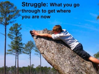 Struggle: What you go
through to get where
you are now
 