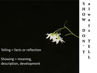 S a
                                H l
                                O w
                                W a
                                  y
                                D s
                                O
                                N T
                                ’ E
Telling = facts or reflection
                                T L
Showing = meaning,                L
description, development
 