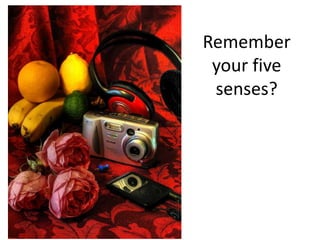 Remember
 your five
 senses?
 