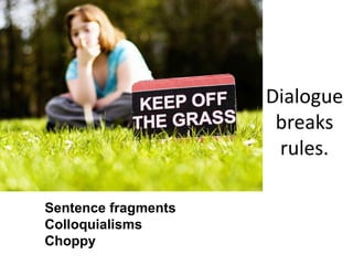 Dialogue
                      breaks
                      rules.

Sentence fragments
Colloquialisms
Choppy
 