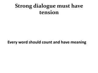 Strong dialogue must have
            tension




Every word should count and have meaning
 
