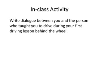 In-class Activity
Write dialogue between you and the person
who taught you to drive during your first
driving lesson behind the wheel.
 