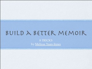Build a better memoir 
8 TRICKS 
by Melissa Yuan-Innes 
 