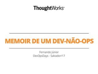 MEMOIR DE UM DEV-NÃO-OPS
Fernando Júnior
DevOpsDays - Salvador/17
 