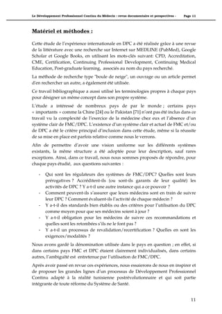 Le Développement Professionnel Continu du Médecin : revue documentaire et perspectives -   Page 11




Matériel et méthodes :

Cette étude de l’expérience internationale en DPC a été réalisée grâce à une revue
de la littérature avec une recherche sur Internet sur MEDLINE (PubMed), Google
Scholar et Google Books, en utilisant les mots-clés suivant: CPD, Accreditation,
CME, Certification, Continuing Professional Development, Continuing Medical
Education, Post-graduate learning, associés au nom du pays recherché.
La méthode de recherche type "boule de neige", un ouvrage ou un article permet
d'en rechercher un autre, a également été utilisée.
Ce travail bibliographique a aussi utilisé les terminologies propres à chaque pays
pour désigner un même concept dans son propre système.
L’étude a intéressé de nombreux pays de par le monde ; certains pays
« importants » comme la Chine [24] ou le Pakistan [71] n’ont pas été inclus dans ce
travail vu la complexité de l’exercice de la médecine chez eux et l’absence d’un
système clair de FMC/DPC. L’existence d’un système clair et actuel de FMC et/ou
de DPC a été le critère principal d’inclusion dans cette étude, même si la réussite
de sa mise en place est parfois relative comme nous le verrons.
Afin de permettre d’avoir une vision uniforme sur les différents systèmes
existants, la même structure a été adoptée pour leur description, sauf rares
exceptions. Ainsi, dans ce travail, nous nous sommes proposés de répondre, pour
chaque pays étudié, aux questions suivantes :

    *   Qui sont les régulateurs des systèmes de FMC/DPC? Quelles sont leurs
        prérogatives ? Accréditent-ils (ou sont-ils garants de leur qualité) les
        activités de DPC ? Y a-t-il une autre instance qui a ce pouvoir ?
    *   Comment peuvent-ils s’assurer que leurs médecins sont en train de suivre
        leur DPC ? Comment évaluent-ils l’activité de chaque médecin ?
    *   Y a-t-il des standards bien établis ou des critères pour l’utilisation du DPC
        comme moyen pour que ses médecins soient à jour ?
    *   Y a-t-il obligation pour les médecins de suivre ces recommandations et
        quelles sont les retombées s’ils ne le font pas ?
    *   Y a-t-il un processus de revalidation/recertification ? Quelles en sont les
        exigences/modalités ?
Nous avons gardé la dénomination utilisée dans le pays en question ; en effet, si
dans certains pays FMC et DPC étaient clairement individualisés, dans certains
autres, l’ambiguïté est entretenue par l’utilisation de FMC/DPC.
Après avoir passé en revue ces expériences, nous essaierons de nous en inspirer et
de proposer les grandes lignes d’un processus de Développement Professionnel
Continu adapté à la réalité tunisienne postrévolutionnaire et qui soit partie
intégrante de toute réforme du Système de Santé.


                                                                                               11"
 