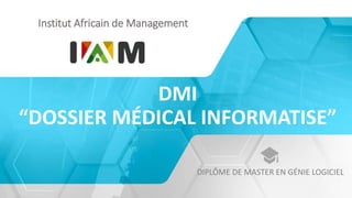 DMI
“DOSSIER MÉDICAL INFORMATISE”
DIPLÔME DE MASTER EN GÉNIE LOGICIEL
Institut Africain de Management
 