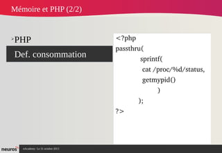 Mémoire et PHP (2/2)

➢

➢

PHP
Def. consommation

<?php 
passthru(
             sprintf(
              cat /proc/%d/status,
              getmypid()
                      )
            );
?>

nAcademy Le 31 octobre 2013

 