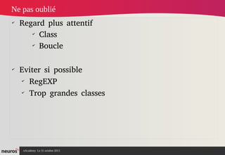 Ne pas oublié
✔

✔

Regard plus attentif
✔
Class
✔
Boucle
Eviter si possible
✔
RegEXP
✔
Trop grandes classes

nAcademy Le 31 octobre 2013

 