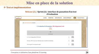 Conception et réalisation d’une plateforme E-Learning 20
 Test et implémentation
Analyse conceptuelle de la solutionMise en place de la solution
Release (2) / Sprint (1) : interface de passation d’un test
d’évaluation
 