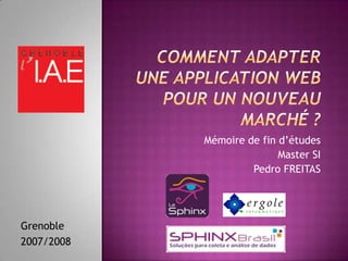 Comment adapter une application Webpour un nouveau marché ? Mémoire de fin d’études Master SI Pedro FREITAS Grenoble 2007/2008 