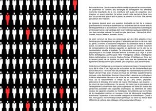 lecture et écriture. L’écriture est en effet le média qui permet de communiquer,
de pérenniser le contenu des échanges et d’enregistrer les différents
moments importants de la vie. L’écriture sert aussi de projection pour
imaginer un avenir potentiel. La lecture quant à elle permet de faire vivre
tout ce qui est écrit que ce soit le passé, le présent ou le futur. Elle permet
par ailleurs de s’instruire.
La dyslexie devient ainsi une question d’actualité du fait de la mesure
grandissante du nombre de dyslexiques qui se précise dans le monde avec le
développement de la scolarisation. De nombreuses disciplines scientifiques
s’intéressent ainsi à ce handicap dont furent victimes quelques célébrités et
non des moindres puisque l’on peut compter parmi eux : Léonard de Vinci,
Galilée, Pascal, Newton, Einstein, Rodin,…
Le point commun de tous ces dyslexiques est de s’être adaptés à leur
handicap pour faire exploser leur génie. L’adaptation est donc la clé si ce n’est
du génie, a minima d’une bonne intégration du dyslexique dans le monde
actuel. Ce dernier pour s’adapter développe souvent un nombre important
de compensations via diverses capacités en particulier sur le plan de la
représentation visuelle et spatiale. Ce phénomène remarqué par certains
psychologues a fait l’objet d’études tendant à montrer qu’il s’agit là d’une
forme d’intelligence comme peut l’être l’intelligence verbale, l’intelligence
logico-mathématique ou encore d’autres formes d’intelligences. Ainsi sur
le versant positif de ce trouble, on peut noter que les dyslexiques sont
également décrits comme plus créatifs, plus originaux, plus persévérants.
Cette forme d’intelligence ne correspond certainement pas à l’enseignement
qui a été le nôtre. Il ne s’agit pas de se focaliser sur les fondamentaux que
sont la lecture ou l’écriture mais de privilégier les représentations comme le
faisait Léonard mais avec en plus une foule de données supplémentaires
connues, voire disponibles librement (open data). Laissons aux ordinateurs
la tâche rébarbative d’écrire ou de nous lire les documents, et focalisonsnous sur le raisonnement. A l’instar du Dr Larry Smarr, physicien,
astronome et directeur d’un centre de macro-informatique, qui observe: «
Au cours de mes conférences, j’ai souvent fait valoir que le processus de
l’enseignement universitaire des cycles supérieurs est biaisé en faveur des
personnes possédant des capacités analytiques, au détriment de celles
douées de capacités visuelles ou holistiques. J’ai prétendu que la montée
de la visualisation comme un nouveau mode de découverte scientifique
entraînerait l’apparition d’une nouvelle catégorie de scientifiques. Quant a
moi, mon gourou en informatique était dyslexique: sa vision du monde était
différente de celle de ses collègues, et beaucoup plus efficace... »
10

11

 