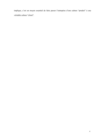 implique, c’est un moyen essentiel de faire passer l’entreprise d’une culture “produit” à une
véritable culture “client”.
4
 