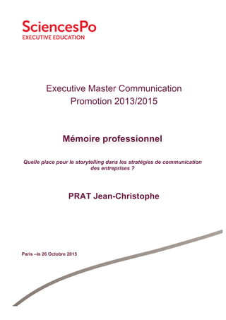 Executive Master Communication
Promotion 2013/2015
PRAT Jean-Christophe
Paris –le 26 Octobre 2015
Mémoire professionnel
Quelle place pour le storytelling dans les stratégies de communication
des entreprises ?
 