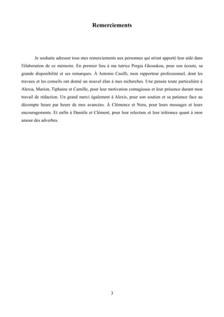 Remerciements
Je souhaite adresser tous mes remerciements aux personnes qui m'ont apporté leur aide dans
l'élaboration de ce mémoire. En premier lieu à ma tutrice Pergia Gkouskou, pour son écoute, sa
grande disponibilité et ses remarques. À Antonio Casilli, mon rapporteur professionnel, dont les
travaux et les conseils ont donné un nouvel élan à mes recherches. Une pensée toute particulière à
Alexia, Marion, Tiphaine et Camille, pour leur motivation contagieuse et leur présence durant mon
travail de rédaction. Un grand merci également à Alexis, pour son soutien et sa patience face au
décompte heure par heure de mes avancées. À Clémence et Nora, pour leurs messages et leurs
encouragements. Et enfin à Danièle et Clément, pour leur relecture et leur tolérance quant à mon
amour des adverbes.
3
 