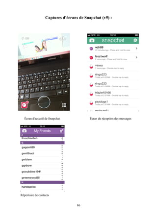 Captures d'écrans de Snapchat (v5) :
Écran d'accueil de Snapchat Écran de réception des messages
Répertoire de contacts
86
 