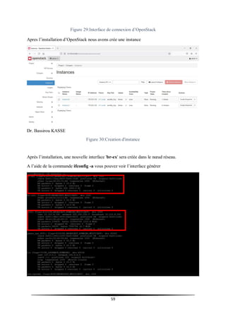 59
Figure 29:Interface de connexion d’OpenStack
Apres l’installation d’OpenStack nous avons crée une instance
Dr. Bassirou KASSE
Figure 30:Creation d'instance
Après l’installation, une nouvelle interface 'br-ex' sera créée dans le nœud réseau.
A l’aide de la commande ifconfig -a vous pouvez voir l’interface générer
 