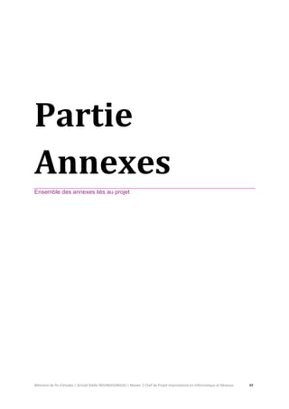 Mémoire de fin d’études | Arnold Stéllio BOUNGOUNGOU | Master 2 Chef de Projet International en Informatique et Réseaux 49 
Partie Annexes 
Ensemble des annexes liés au projet 
 