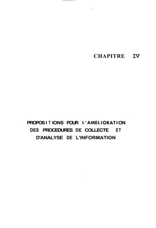 CHAPITRE IV 
PROPOS I T IONS POUR 1' AMEL IORATI ON 
DES PROCEDURES DE COLLECTE ET 
D'ANALYSE DE L'INFORMATION 
 