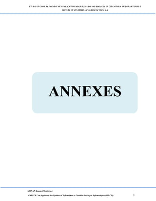 ETUDE ETCONCEPTION D’UNEAPPLICATION POUR LESUIVI DES PROJETS ETCHANTIERS DU DEPARTEMENT
DEPOTS ETSYSTÈMES : CAS DECOCITAM S.A
KONAN Kouassi Montrésor
MASTER 2 en Ingénierie des Systèmes d’Information et Conduite de Projets Informatiques (ISI-CPI) I
ANNEXES
 