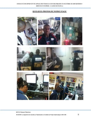 ETUDE ETCONCEPTION D’UNEAPPLICATION POUR LESUIVI DES PROJETS ETCHANTIERS DU DEPARTEMENT
DEPOTS ETSYSTÈMES : CAS DECOCITAM S.A
KONAN Kouassi Montrésor
MASTER 2 en Ingénierie des Systèmes d’Information et Conduite de Projets Informatiques (ISI-CPI) II
QUELQUES PHOTOS DE NOTRE STAGE
 