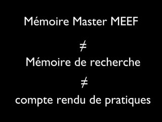 Mémoire Master MEEFMémoire Master MEEF
≠≠
Mémoire de rechercheMémoire de recherche
compte rendu de pratiquescompte rendu de pratiques
≠≠
 
