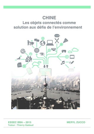  
CHINE
Les objets connectés comme
solution aux défis de l’environnement
ESSEC BBA – 2015 MERYL ZUCCO
Tuteur : Thierry Gadaud
 