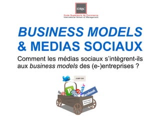 BUSINESS MODELS
& MEDIAS SOCIAUX
Comment les médias sociaux s’intègrent-ils
aux business models des (e-)entreprises ?
 