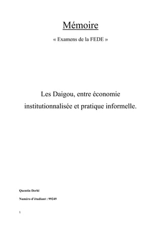 1
Mémoire
« Examens de la FEDE »
Les Daigou, entre économie
institutionnalisée et pratique informelle.
Quentin Derhi
Numéro d’étudiant : 99249
 