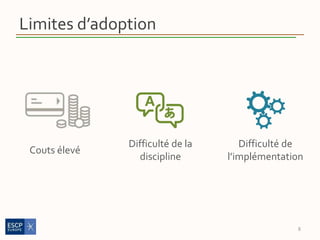 Limites d’adoption
Couts élevé
8
Difficulté de la
discipline
Difficulté de
l’implémentation
 