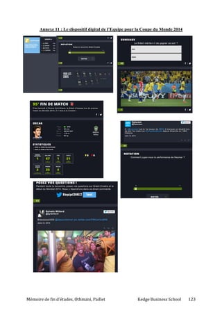 Mémoire de fin d’études, Othmani, Paillet Kedge Business School 123
Annexe 11 : Le dispositif digital de l’Equipe pour la Coupe du Monde 2014
 