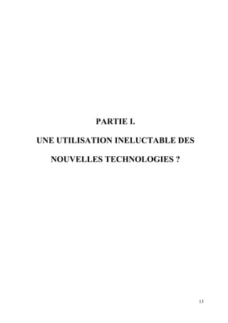 PARTIE I.

UNE UTILISATION INELUCTABLE DES

  NOUVELLES TECHNOLOGIES ?




                                  13
 