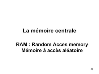 13
La mémoire centrale
RAM : Random Acces memory
Mémoire à accès aléatoire
 