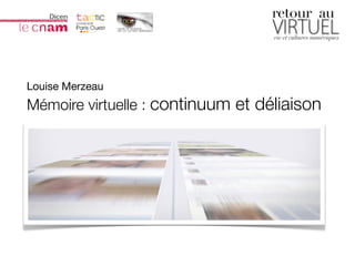 Louise Merzeau • Mémoire virtuelle




Louise Merzeau
Mémoire virtuelle : continuum et déliaison
 