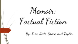 Memoir:
Factual Fiction
By: Trea, Jade, Grace, and Taylor
 
