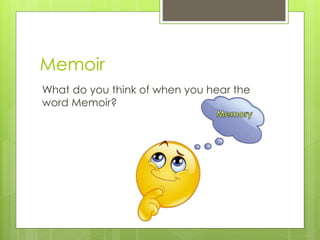 Memoir
What do you think of when you hear the
word Memoir?
 