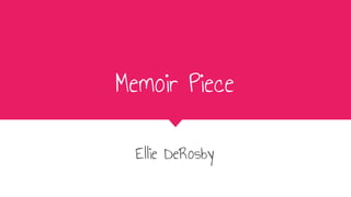 Memoir Piece
Ellie DeRosby
 