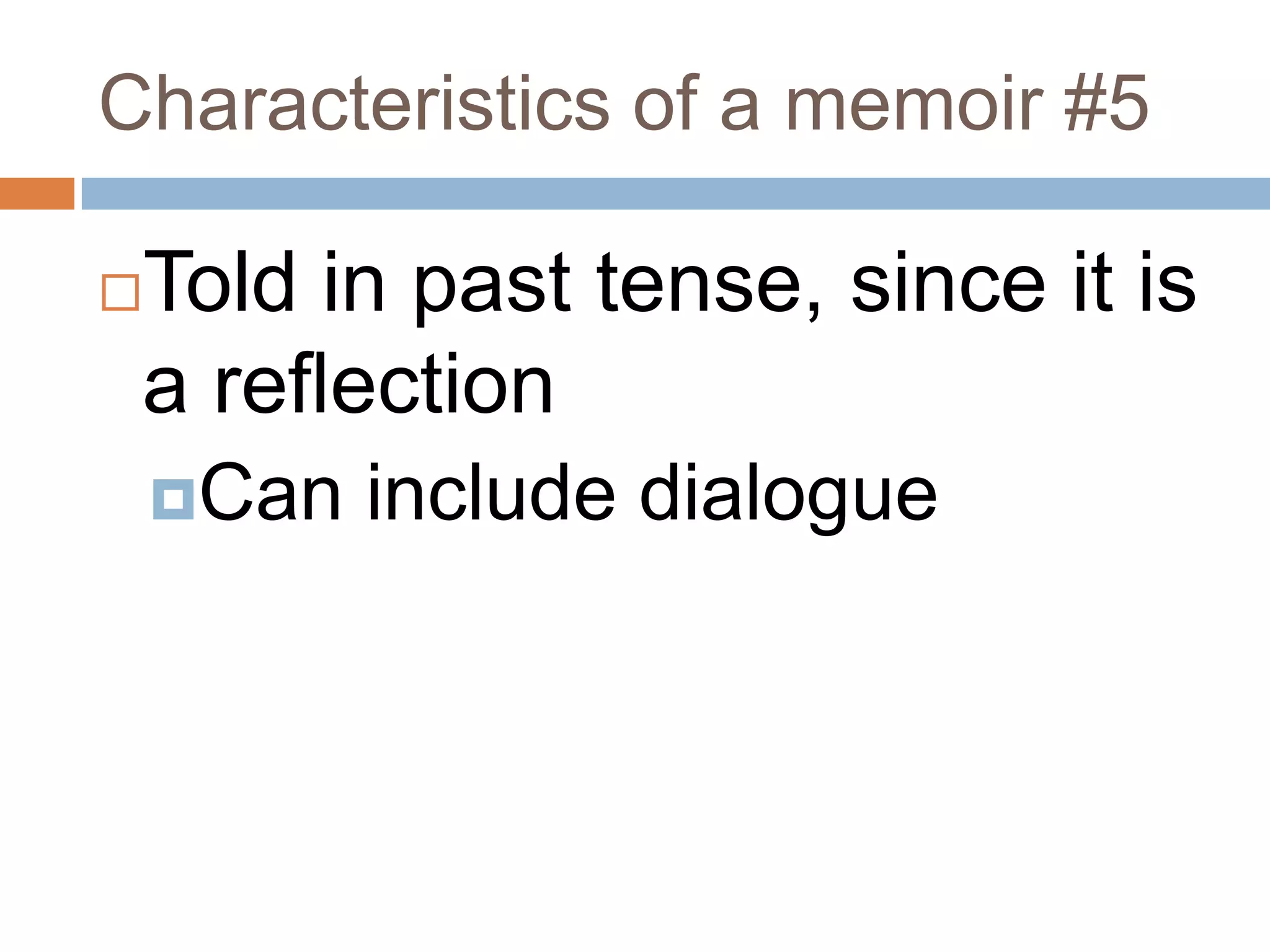 Characteristics of a memoir #5

Told in past tense, since it is
a reflection



Can

include dialogue

 